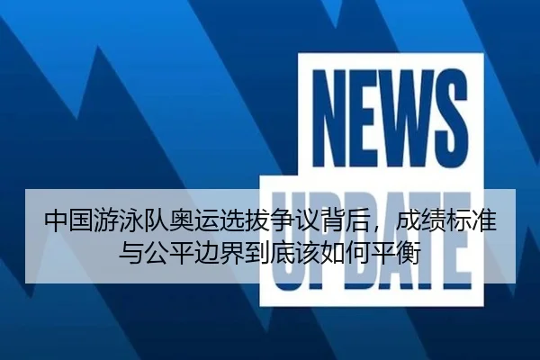 中国游泳队奥运选拔争议背后，成绩标准与公平边界到底该如何平衡 - bet365