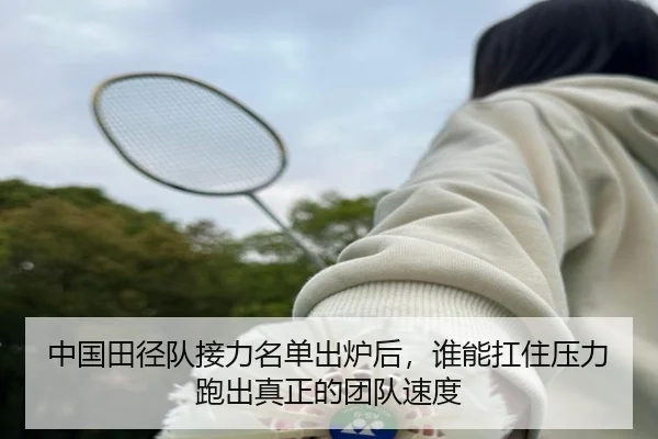 中国田径队接力名单出炉后，谁能扛住压力跑出真正的团队速度 - bet365